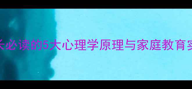 图片 心理健康教育必修课：家长必读的5大心理学原理与家庭教育实践指南（附可操作工具）