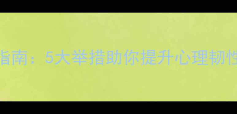 图片 心理健康教育必备指南：5大举措助你提升心理韧性，解锁快乐生活！