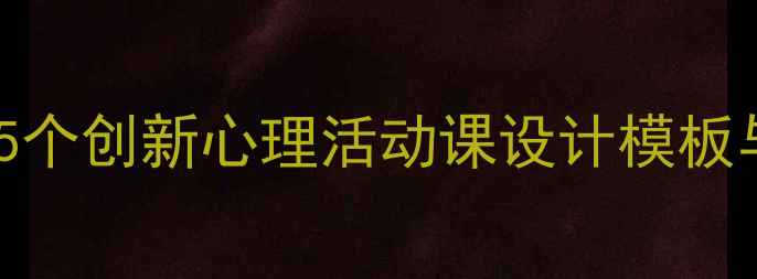 图片 心理健康教育必看：15个创新心理活动课设计模板与执行指南（附案例）