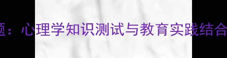 图片 心理健康教育必考50题：心理学知识测试与教育实践结合的选择题（附答案）1