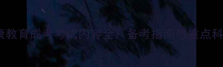 图片 心理健康教育成考考试内容全：备考指南与重点科目解读1