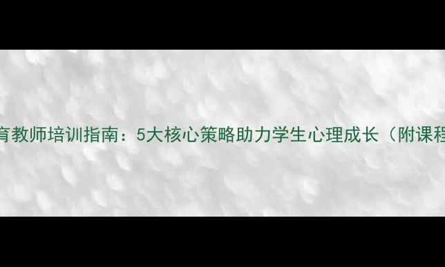 图片 心理健康教育教师培训指南：5大核心策略助力学生心理成长（附课程设计模板）