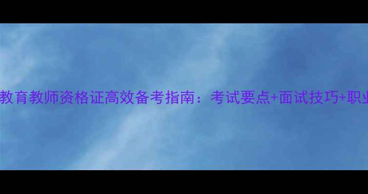 图片 心理健康教育教师资格证高效备考指南：考试要点+面试技巧+职业发展全1