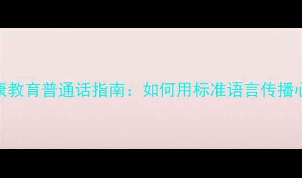 图片 心理健康教育普通话指南：如何用标准语言传播心理知识