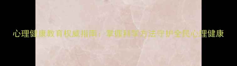 图片 心理健康教育权威指南：掌握科学方法守护全民心理健康
