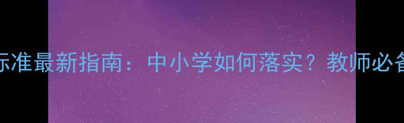 图片 心理健康教育标准最新指南：中小学如何落实？教师必备5大核心指标1