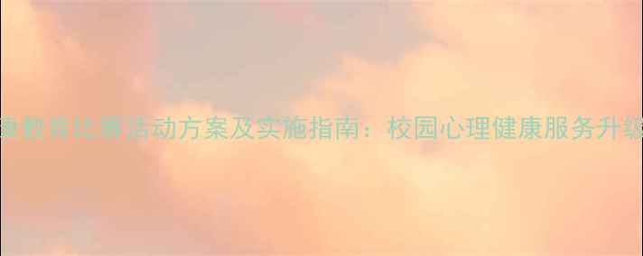 图片 心理健康教育比赛活动方案及实施指南：校园心理健康服务升级全攻略