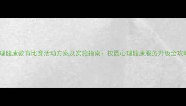 图片 心理健康教育比赛活动方案及实施指南：校园心理健康服务升级全攻略1
