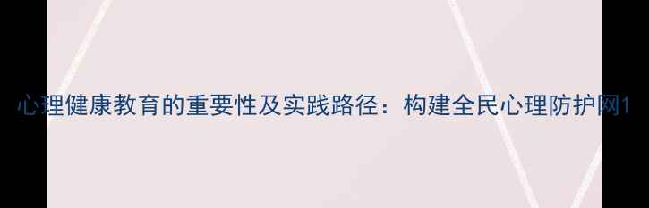 图片 心理健康教育的重要性及实践路径：构建全民心理防护网1