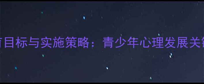 图片 心理健康教育目标与实施策略：青少年心理发展关键期干预指南