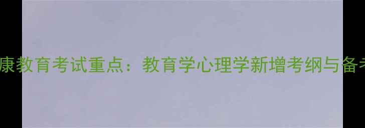 图片 心理健康教育考试重点：教育学心理学新增考纲与备考策略1