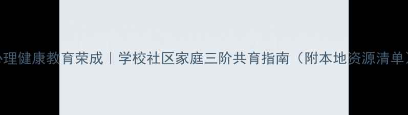 图片 心理健康教育荣成｜学校社区家庭三阶共育指南（附本地资源清单）
