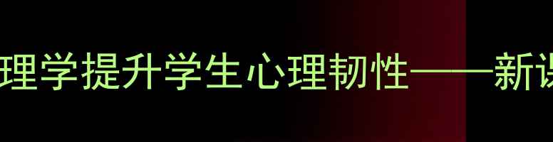 图片 心理健康教育说课稿：以赞美心理学提升学生心理韧性——新课标背景下课程设计与实践路径1