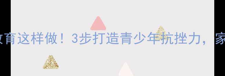 图片 心理健康教育这样做！3步打造青少年抗挫力，家长必看🌱1