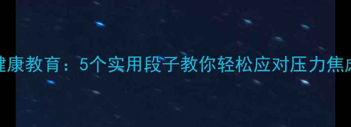 图片 心理健康教育：5个实用段子教你轻松应对压力焦虑抑郁