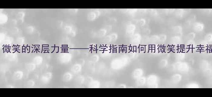 图片 心理健康教育：微笑的深层力量——科学指南如何用微笑提升幸福感与社交能力1