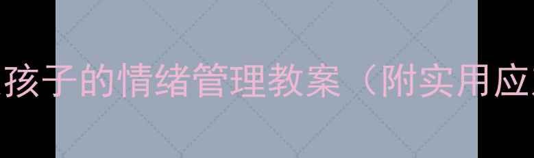 图片 心理健康教育：爱哭孩子的情绪管理教案（附实用应对策略与活动设计）