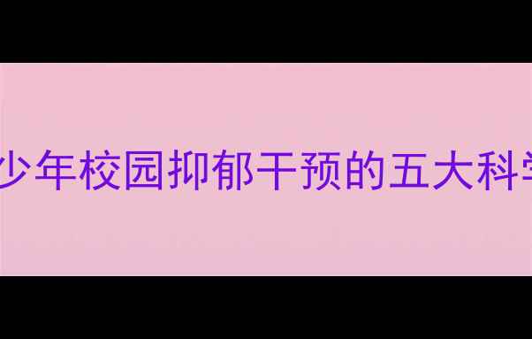 图片 心理健康教育：青少年校园抑郁干预的五大科学方法与实操指南1