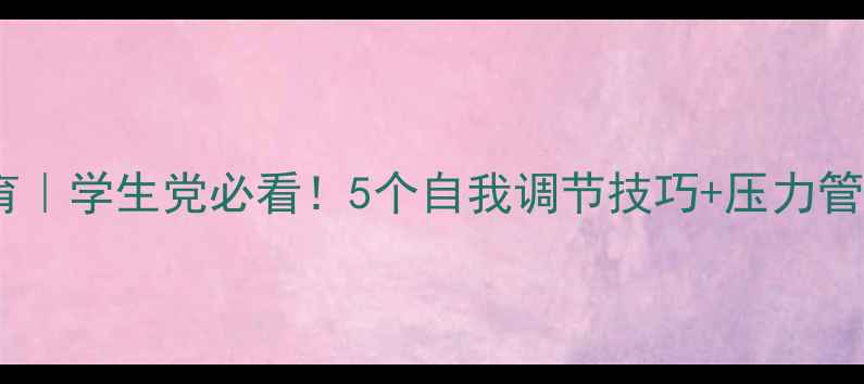 图片 心理健康教育｜学生党必看！5个自我调节技巧+压力管理全攻略✨1