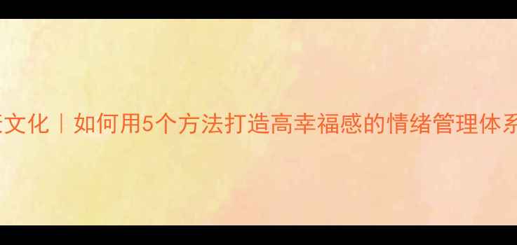 图片 心理健康文化｜如何用5个方法打造高幸福感的情绪管理体系？🌱✨1
