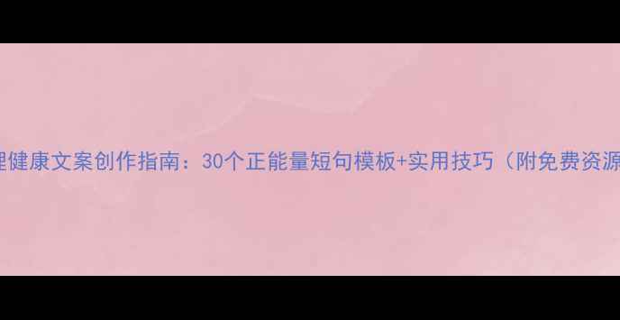 图片 心理健康文案创作指南：30个正能量短句模板+实用技巧（附免费资源）1