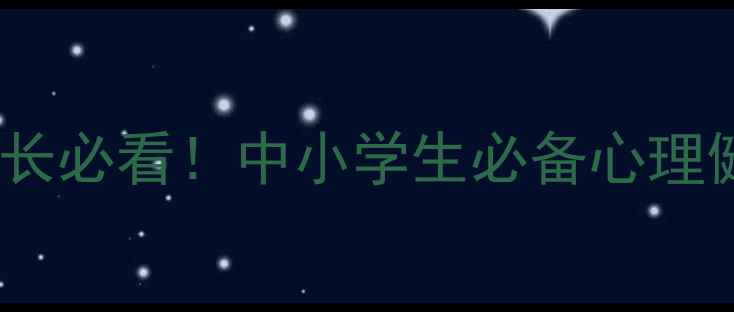 图片 心理健康新课标家长必看！中小学生必备心理健康知识干货分享1