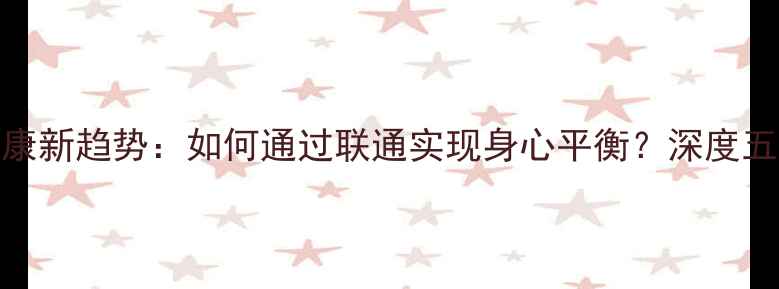 图片 心理健康新趋势：如何通过联通实现身心平衡？深度五大策略