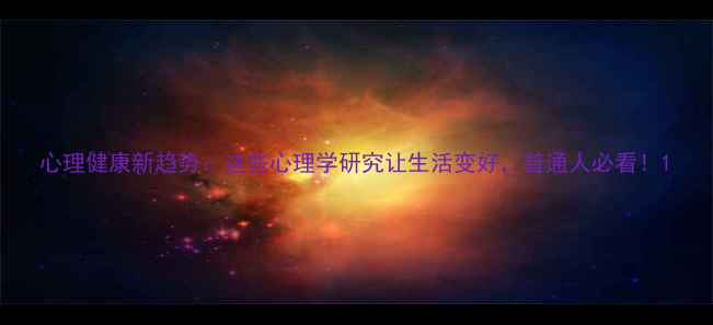 图片 心理健康新趋势：这些心理学研究让生活变好，普通人必看！1