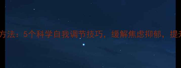 图片 心理健康方法：5个科学自我调节技巧，缓解焦虑抑郁，提升幸福感1
