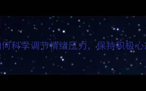 图片 心理健康方法：如何科学调节情绪压力，保持积极心态的10个实用技巧