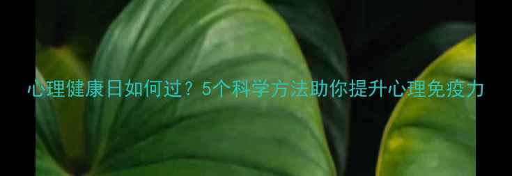 图片 心理健康日如何过？5个科学方法助你提升心理免疫力
