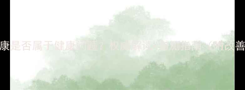图片 心理健康是否属于健康问题？权威解读+自测指南（附改善方案）