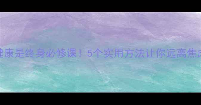 图片 心理健康是终身必修课！5个实用方法让你远离焦虑抑郁