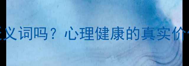 图片 心理健康是贬义词吗？心理健康的真实价值与科学认知