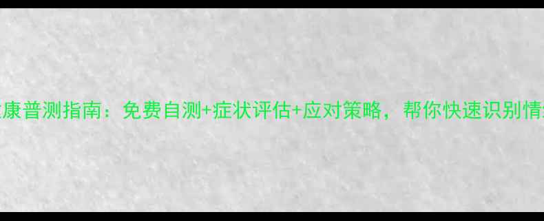 图片 心理健康普测指南：免费自测+症状评估+应对策略，帮你快速识别情绪困扰