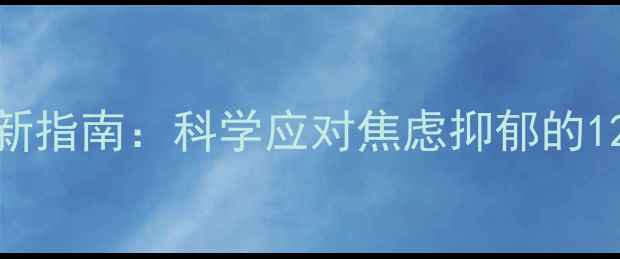 图片 心理健康最新指南：科学应对焦虑抑郁的12个实用方法