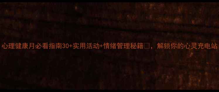 图片 心理健康月必看指南30+实用活动+情绪管理秘籍💡，解锁你的心灵充电站