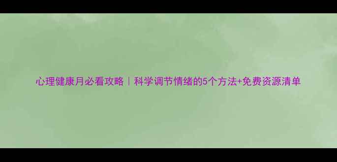 图片 心理健康月必看攻略｜科学调节情绪的5个方法+免费资源清单