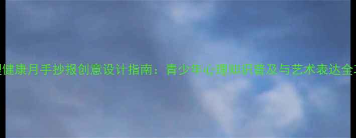 图片 心理健康月手抄报创意设计指南：青少年心理知识普及与艺术表达全攻略