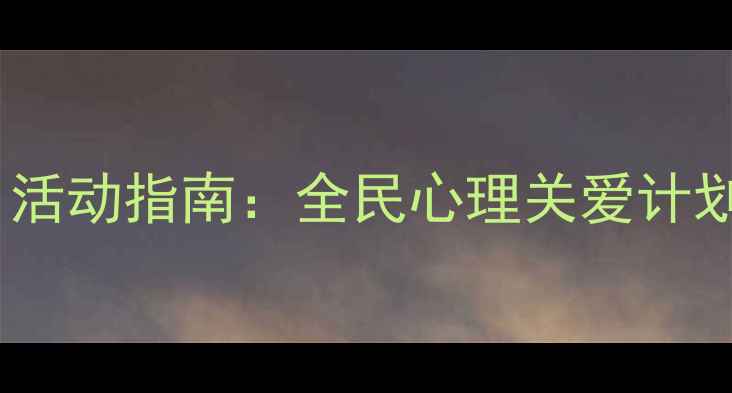 图片 心理健康月活动指南：全民心理关爱计划启动在即1