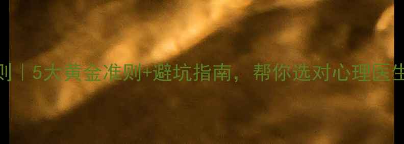 图片 心理健康服务原则｜5大黄金准则+避坑指南，帮你选对心理医生（附真实案例）