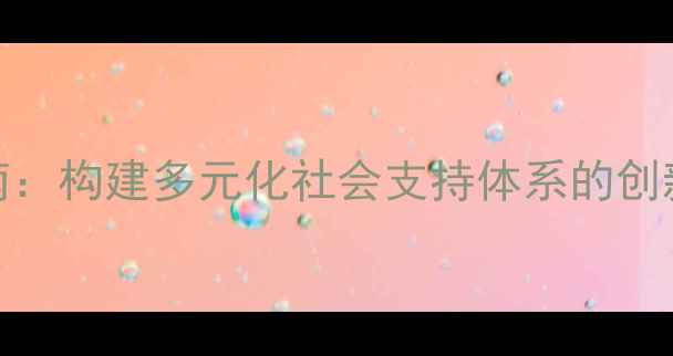 图片 心理健康服务指南：构建多元化社会支持体系的创新路径与实用资源