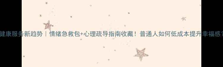 图片 心理健康服务新趋势｜情绪急救包+心理疏导指南收藏！普通人如何低成本提升幸福感？🌱1