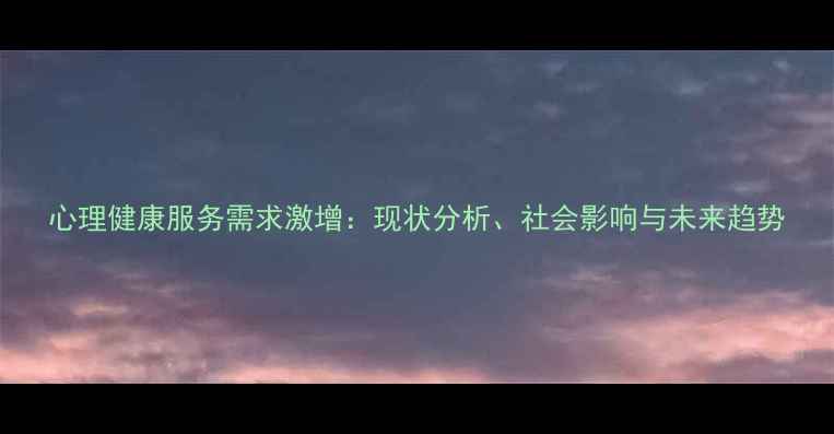 图片 心理健康服务需求激增：现状分析、社会影响与未来趋势