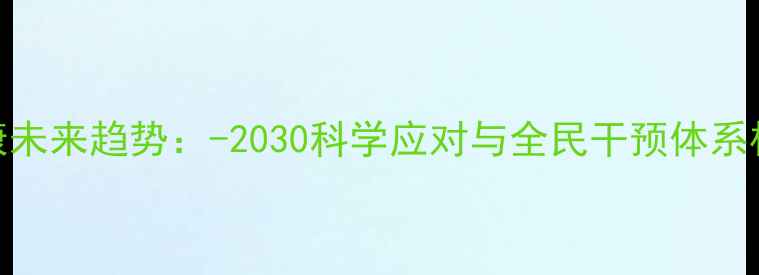 图片 心理健康未来趋势：-2030科学应对与全民干预体系构建指南