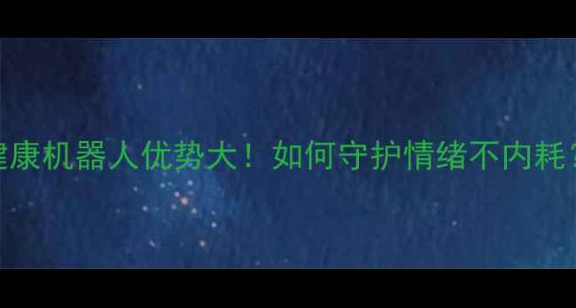 图片 心理健康机器人优势大！如何守护情绪不内耗？🤖💡
