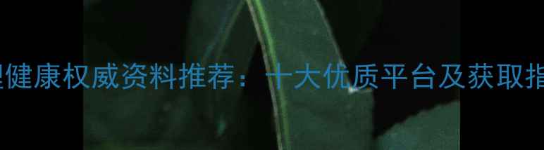 图片 心理健康权威资料推荐：十大优质平台及获取指南1
