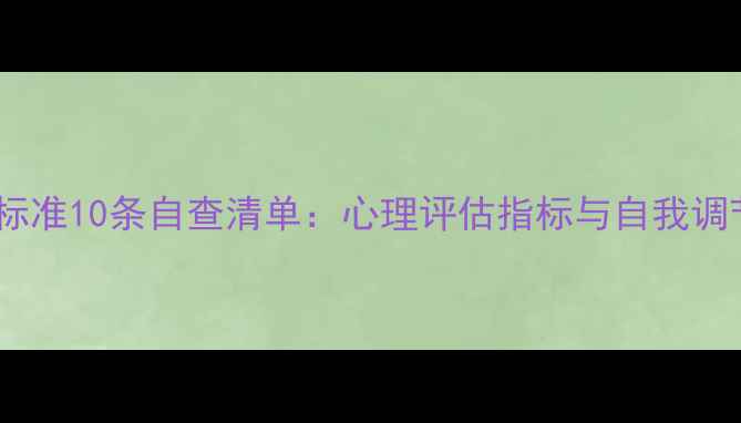 图片 心理健康标准10条自查清单：心理评估指标与自我调节方法全1