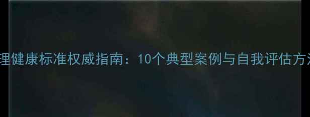 图片 心理健康标准权威指南：10个典型案例与自我评估方法1