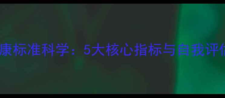 图片 心理健康标准科学：5大核心指标与自我评估方法1